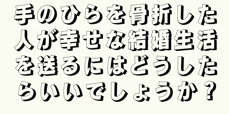 手のひらを骨折した人が幸せな結婚生活を送るにはどうしたらいいでしょうか？