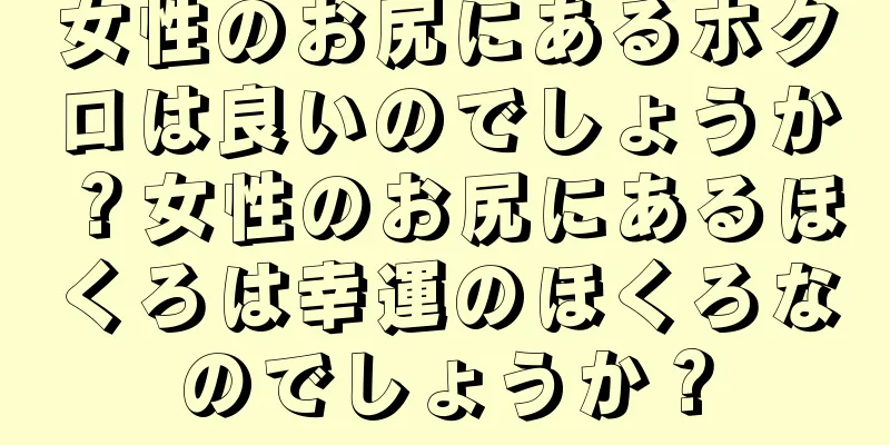 女性のお尻にあるホクロは良いのでしょうか？女性のお尻にあるほくろは幸運のほくろなのでしょうか？