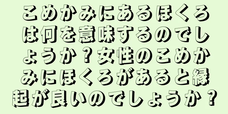 こめかみにあるほくろは何を意味するのでしょうか？女性のこめかみにほくろがあると縁起が良いのでしょうか？