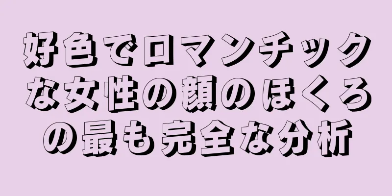 好色でロマンチックな女性の顔のほくろの最も完全な分析