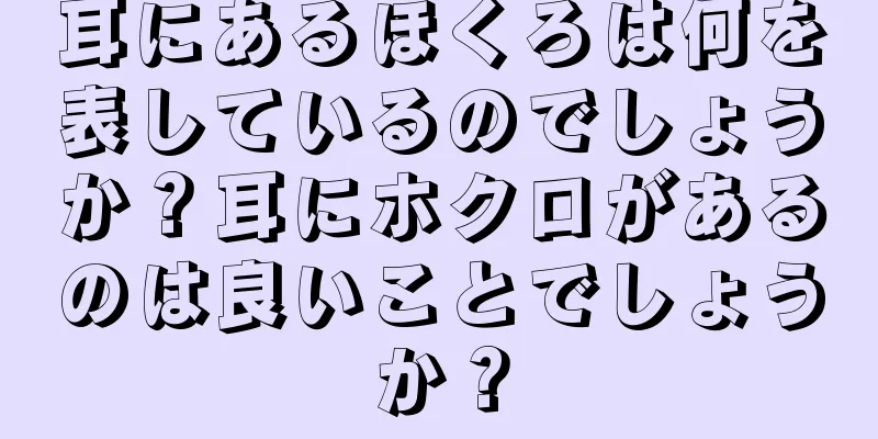 耳にあるほくろは何を表しているのでしょうか？耳にホクロがあるのは良いことでしょうか？