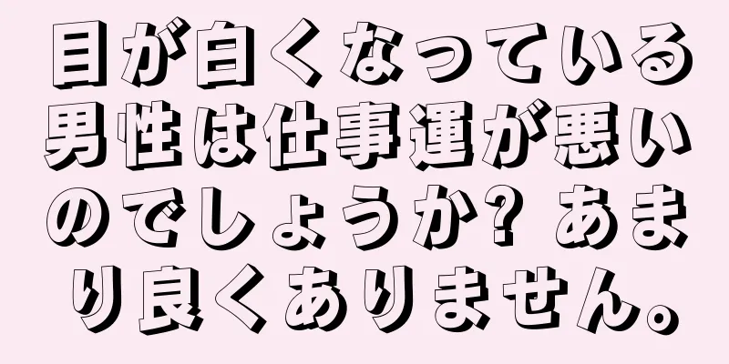 目が白くなっている男性は仕事運が悪いのでしょうか? あまり良くありません。