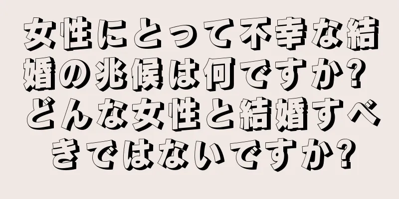 女性にとって不幸な結婚の兆候は何ですか? どんな女性と結婚すべきではないですか?