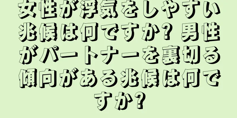 女性が浮気をしやすい兆候は何ですか? 男性がパートナーを裏切る傾向がある兆候は何ですか?