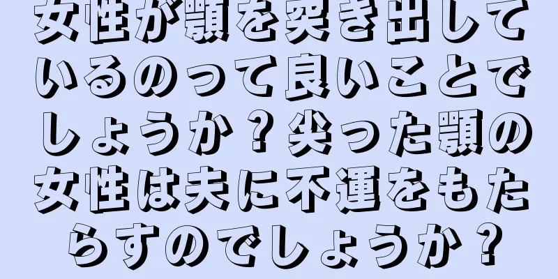 女性が顎を突き出しているのって良いことでしょうか？尖った顎の女性は夫に不運をもたらすのでしょうか？