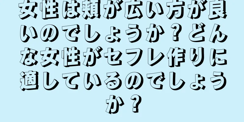 女性は頬が広い方が良いのでしょうか？どんな女性がセフレ作りに適しているのでしょうか？