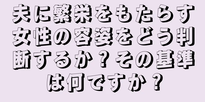 夫に繁栄をもたらす女性の容姿をどう判断するか？その基準は何ですか？