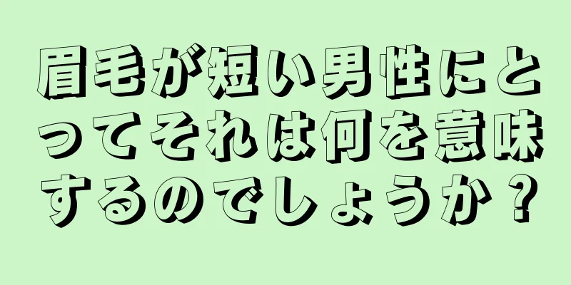 眉毛が短い男性にとってそれは何を意味するのでしょうか？