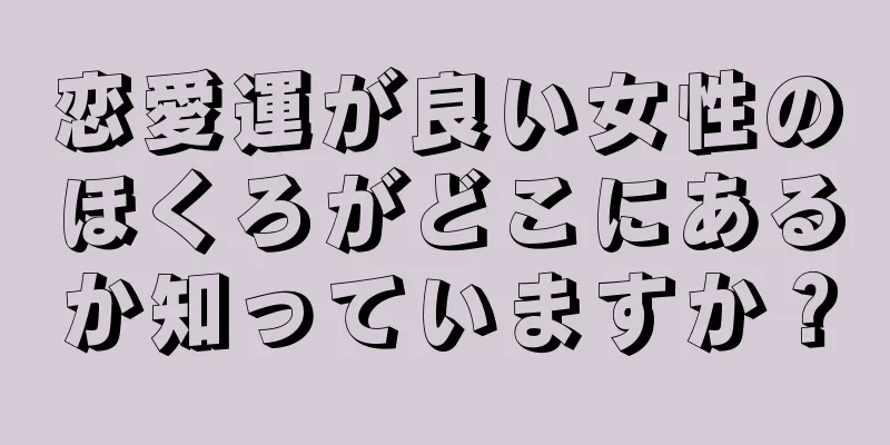 恋愛運が良い女性のほくろがどこにあるか知っていますか？