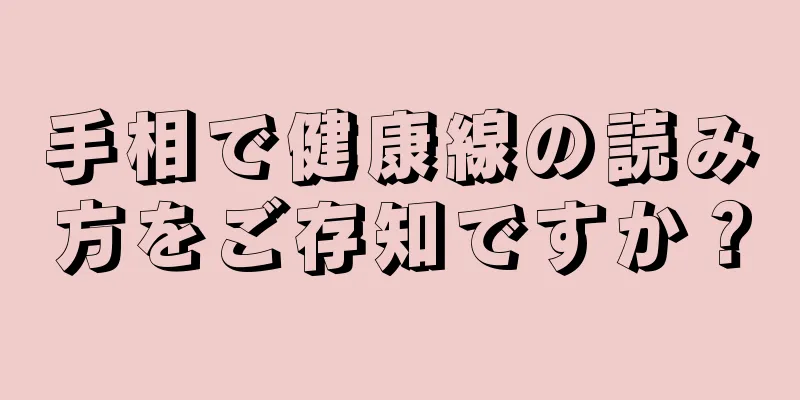 手相で健康線の読み方をご存知ですか？