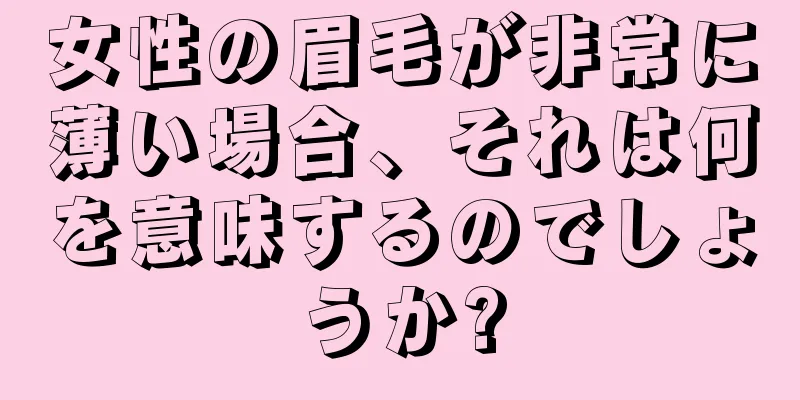 女性の眉毛が非常に薄い場合、それは何を意味するのでしょうか?