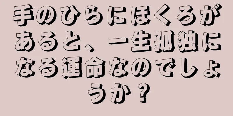 手のひらにほくろがあると、一生孤独になる運命なのでしょうか？