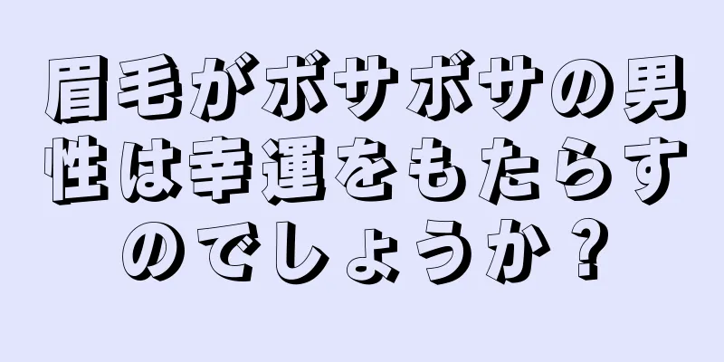 眉毛がボサボサの男性は幸運をもたらすのでしょうか？