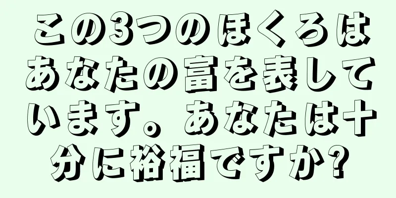 この3つのほくろはあなたの富を表しています。あなたは十分に裕福ですか?