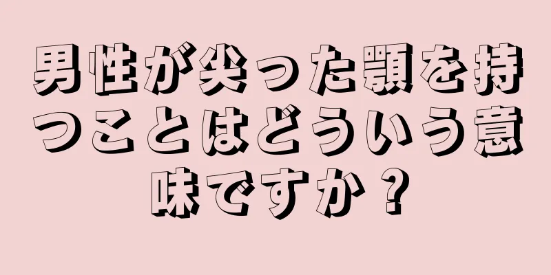 男性が尖った顎を持つことはどういう意味ですか？