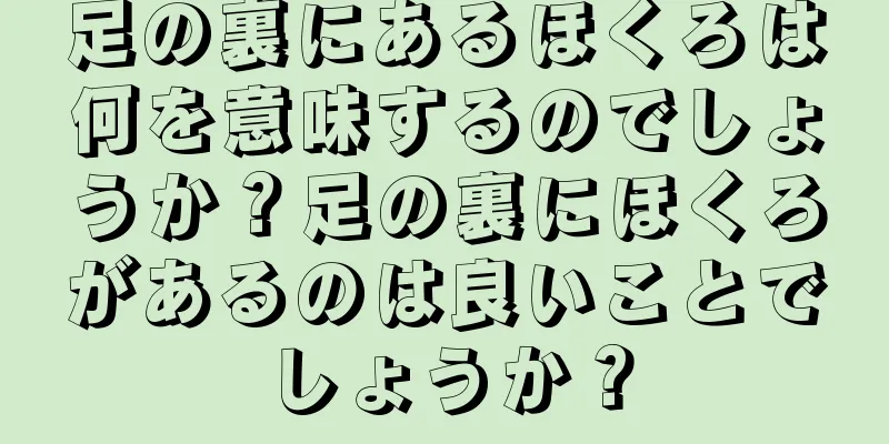 足の裏にあるほくろは何を意味するのでしょうか？足の裏にほくろがあるのは良いことでしょうか？