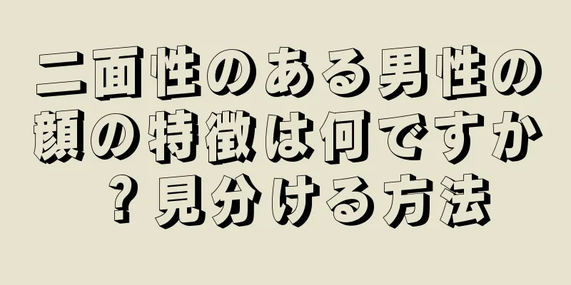 二面性のある男性の顔の特徴は何ですか？見分ける方法