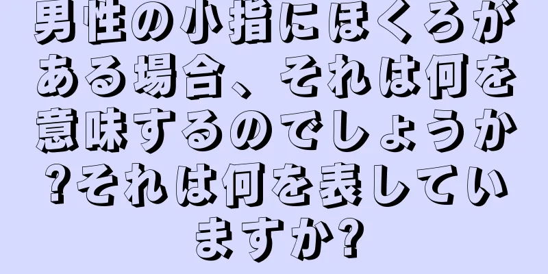 男性の小指にほくろがある場合、それは何を意味するのでしょうか?それは何を表していますか?