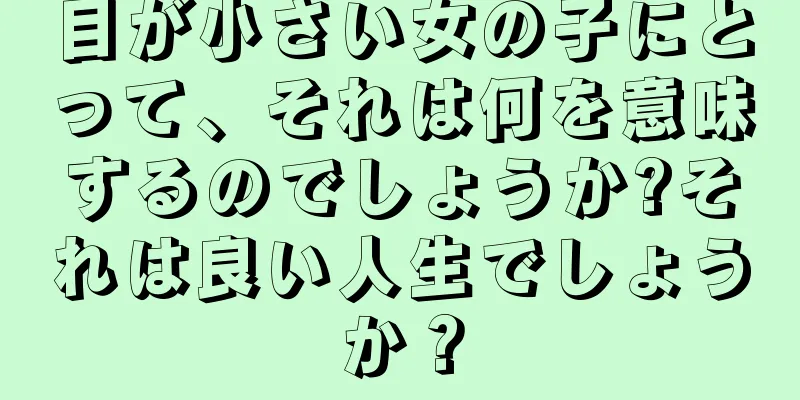 目が小さい女の子にとって、それは何を意味するのでしょうか?それは良い人生でしょうか？