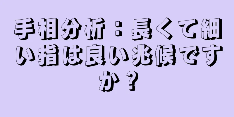 手相分析：長くて細い指は良い兆候ですか？