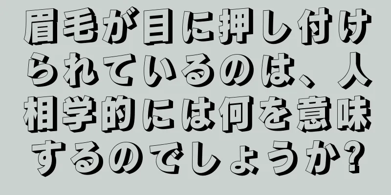 眉毛が目に押し付けられているのは、人相学的には何を意味するのでしょうか?