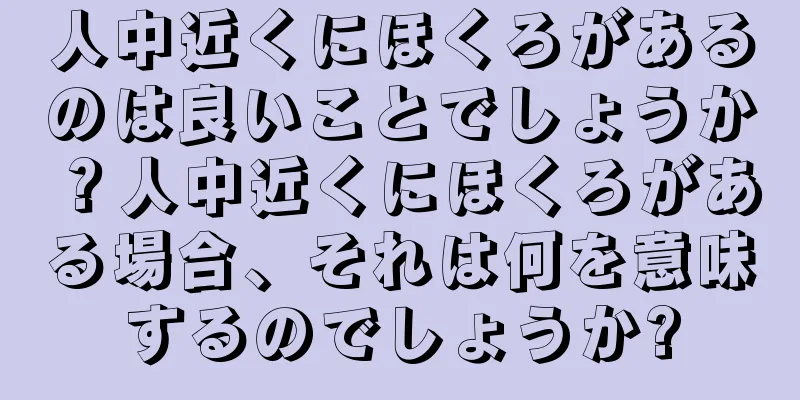 人中近くにほくろがあるのは良いことでしょうか？人中近くにほくろがある場合、それは何を意味するのでしょうか?