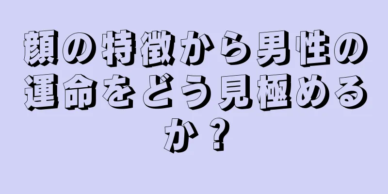 顔の特徴から男性の運命をどう見極めるか？