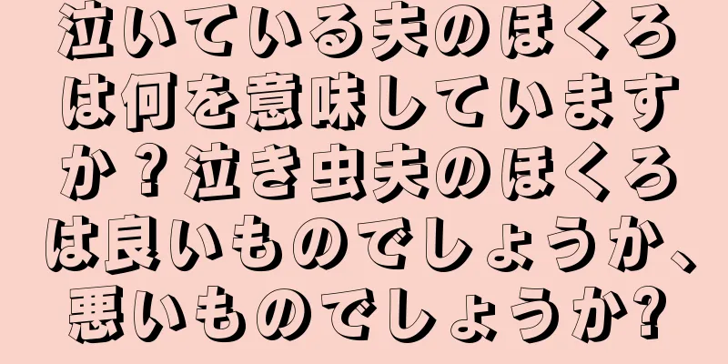 泣いている夫のほくろは何を意味していますか？泣き虫夫のほくろは良いものでしょうか、悪いものでしょうか?