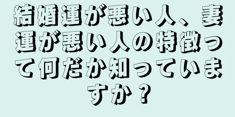 結婚運が悪い人、妻運が悪い人の特徴って何だか知っていますか？