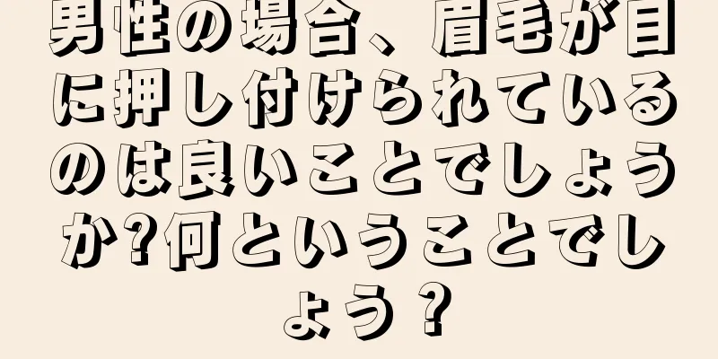 男性の場合、眉毛が目に押し付けられているのは良いことでしょうか?何ということでしょう？