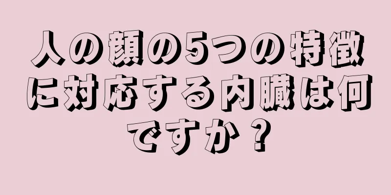 人の顔の5つの特徴に対応する内臓は何ですか？