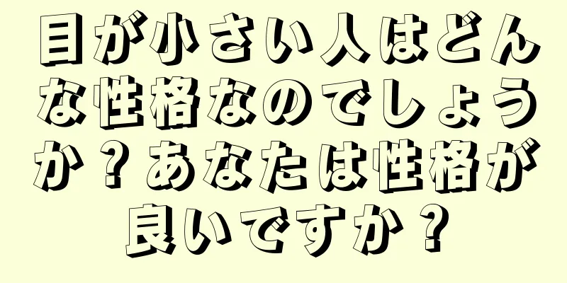 目が小さい人はどんな性格なのでしょうか？あなたは性格が良いですか？