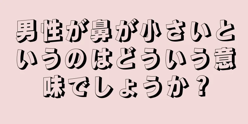 男性が鼻が小さいというのはどういう意味でしょうか？