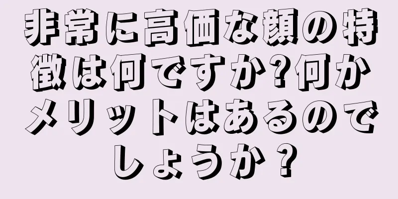 非常に高価な顔の特徴は何ですか?何かメリットはあるのでしょうか？