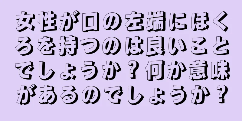 女性が口の左端にほくろを持つのは良いことでしょうか？何か意味があるのでしょうか？