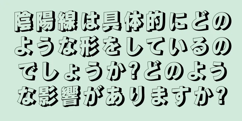 陰陽線は具体的にどのような形をしているのでしょうか?どのような影響がありますか?