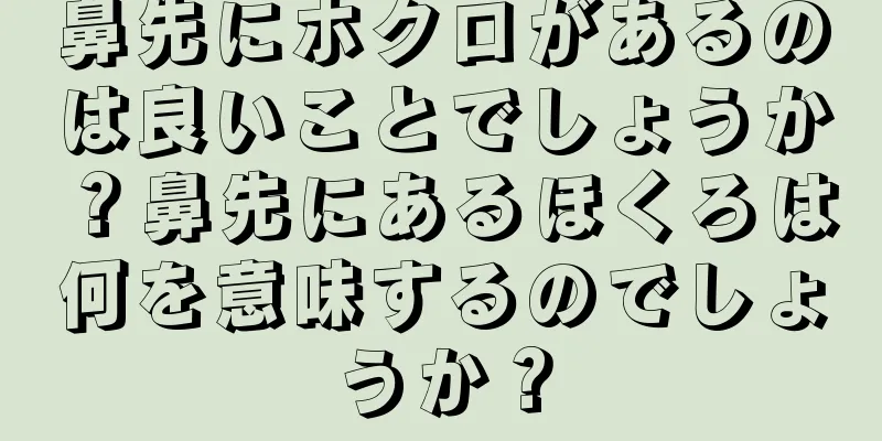 鼻先にホクロがあるのは良いことでしょうか？鼻先にあるほくろは何を意味するのでしょうか？