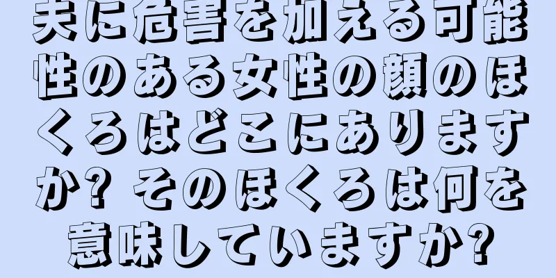 夫に危害を加える可能性のある女性の顔のほくろはどこにありますか? そのほくろは何を意味していますか?