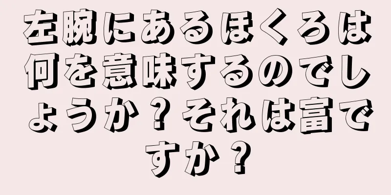 左腕にあるほくろは何を意味するのでしょうか？それは富ですか？