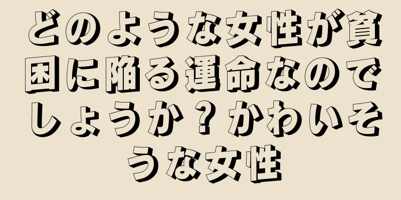 どのような女性が貧困に陥る運命なのでしょうか？かわいそうな女性