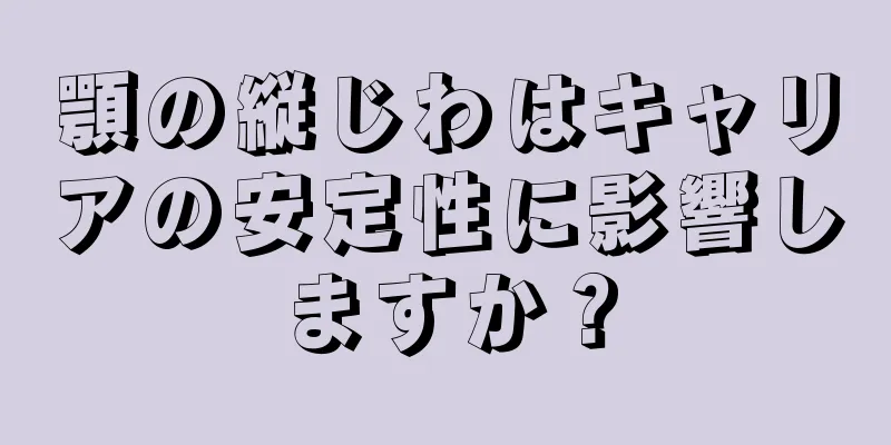 顎の縦じわはキャリアの安定性に影響しますか？