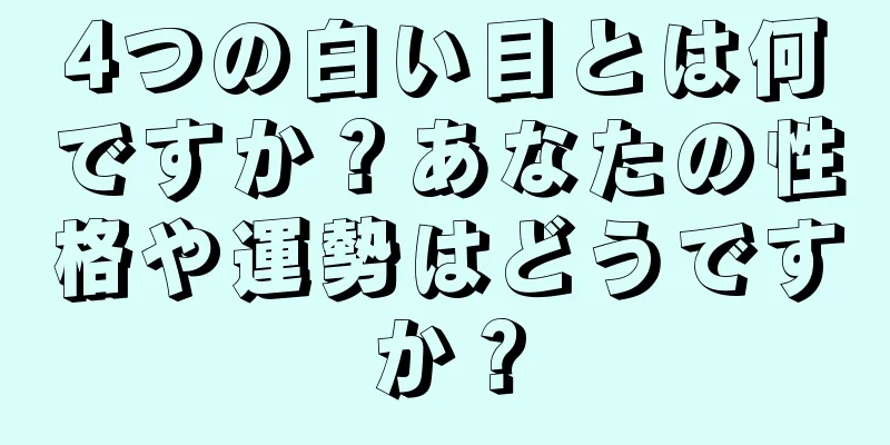 4つの白い目とは何ですか？あなたの性格や運勢はどうですか？