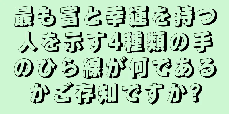 最も富と幸運を持つ人を示す4種類の手のひら線が何であるかご存知ですか?