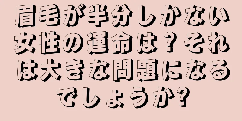 眉毛が半分しかない女性の運命は？それは大きな問題になるでしょうか?