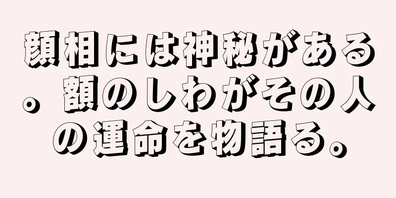 顔相には神秘がある。額のしわがその人の運命を物語る。