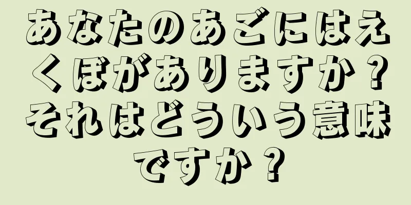 あなたのあごにはえくぼがありますか？それはどういう意味ですか？