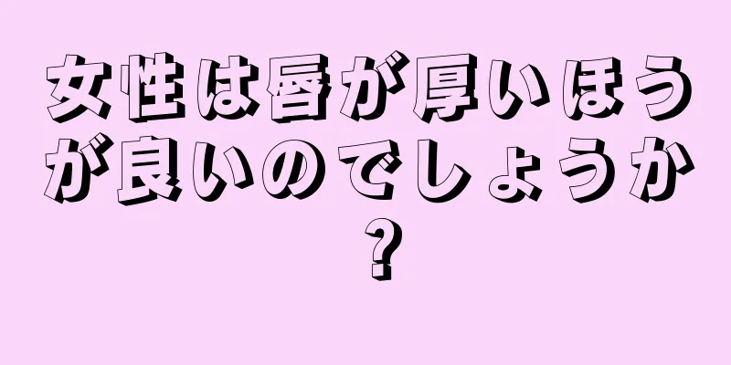 女性は唇が厚いほうが良いのでしょうか？