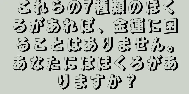 これらの7種類のほくろがあれば、金運に困ることはありません。あなたにはほくろがありますか？