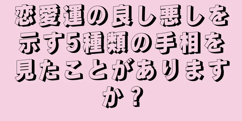 恋愛運の良し悪しを示す5種類の手相を見たことがありますか？