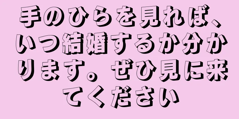 手のひらを見れば、いつ結婚するか分かります。ぜひ見に来てください